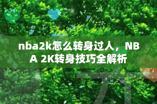 nba2k怎么转身过人，NBA 2K转身技巧全解析
