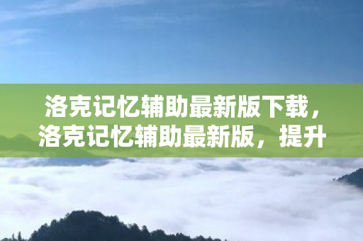 洛克记忆辅助最新版下载，洛克记忆辅助最新版，提升学习效率，助力记忆飞跃