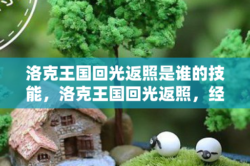 洛克王国回光返照是谁的技能，洛克王国回光返照，经典游戏的重生之路