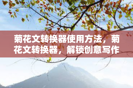 菊花文转换器使用方法，菊花文转换器，解锁创意写作的神秘钥匙
