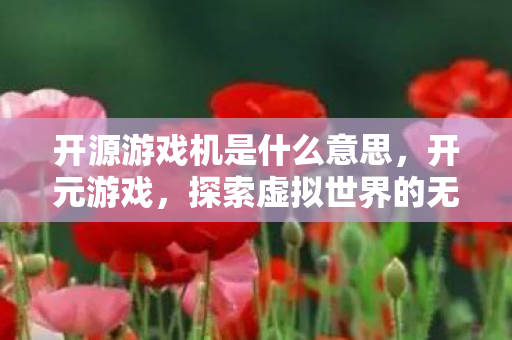 开源游戏机是什么意思，开元游戏，探索虚拟世界的无限可能