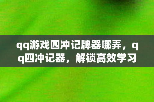 qq游戏四冲记牌器哪弄，qq四冲记器，解锁高效学习新方式