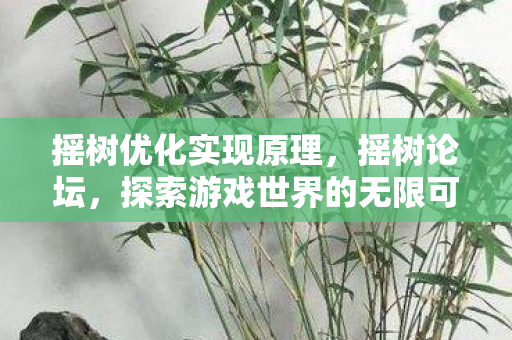 摇树优化实现原理，摇树论坛，探索游戏世界的无限可能