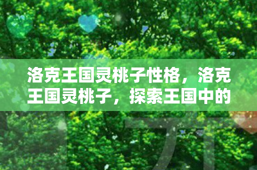洛克王国灵桃子性格，洛克王国灵桃子，探索王国中的神秘果实