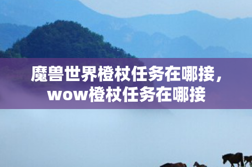魔兽世界橙杖任务在哪接，wow橙杖任务在哪接