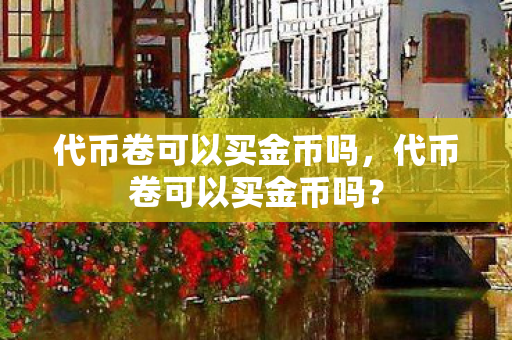 代币卷可以买金币吗，代币卷可以买金币吗？