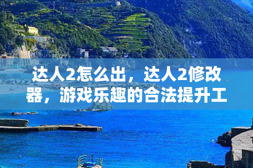 达人2怎么出，达人2修改器，游戏乐趣的合法提升工具