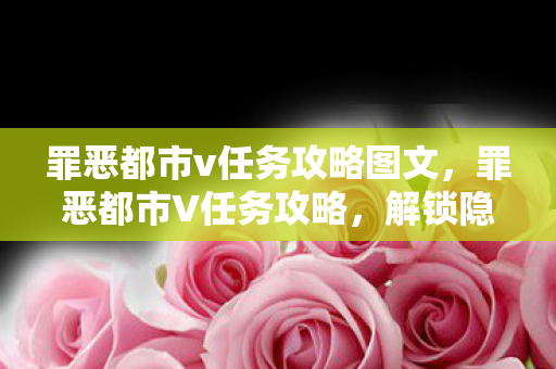 罪恶都市v任务攻略图文，罪恶都市V任务攻略，解锁隐藏任务与高效完成技巧