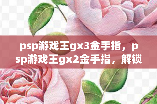 psp游戏王gx3金手指，psp游戏王gx2金手指，解锁无限可能的秘籍