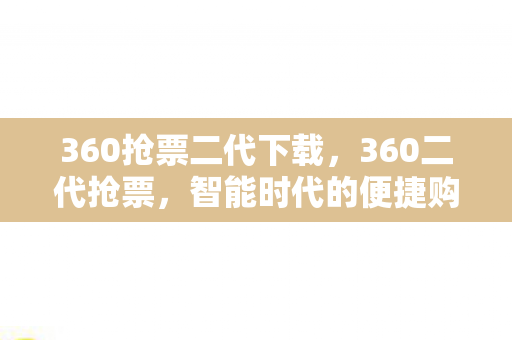 360抢票二代下载，360二代抢票，智能时代的便捷购票体验