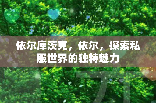 依尔库茨克，依尔，探索私服世界的独特魅力