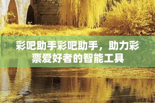 彩吧助手彩吧助手，助力彩票爱好者的智能工具