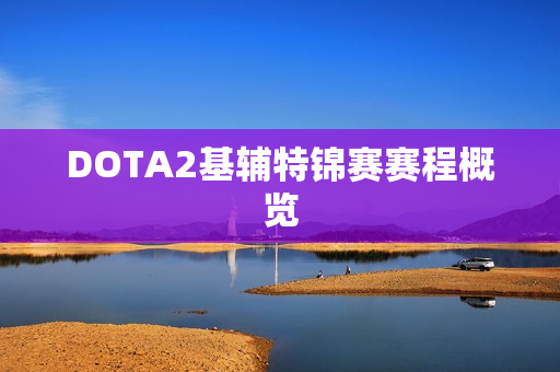 DOTA2基辅特锦赛赛程概览