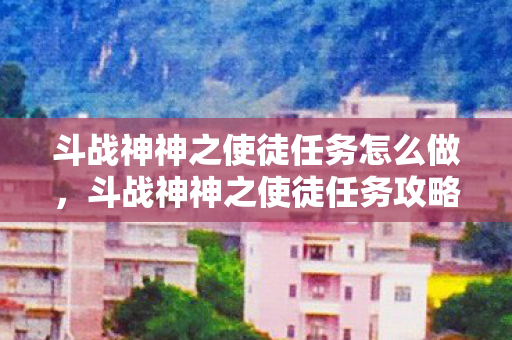 斗战神神之使徒任务怎么做，斗战神神之使徒任务攻略