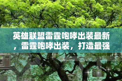 英雄联盟雷霆咆哮出装最新，雷霆咆哮出装，打造最强野区霸主