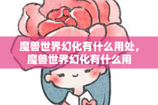 魔兽世界幻化有什么用处，魔兽世界幻化有什么用