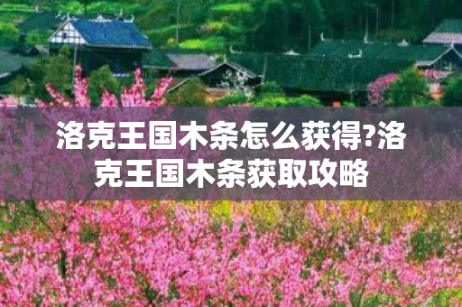 洛克王国木条怎么获得?洛克王国木条获取攻略