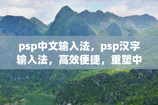 psp中文输入法，psp汉字输入法，高效便捷，重塑中文输入新体验