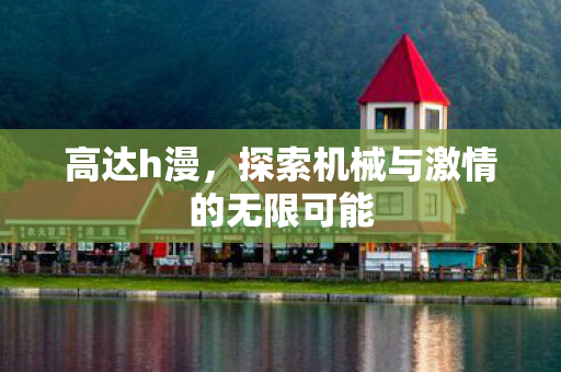 高达h漫，探索机械与激情的无限可能