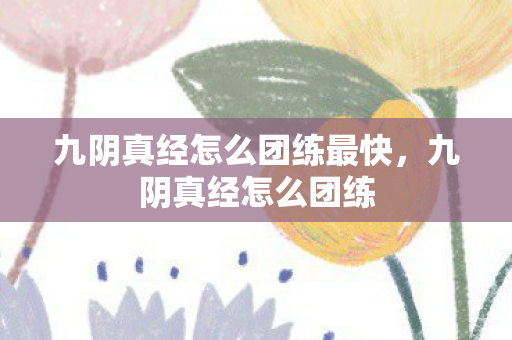 九阴真经怎么团练最快，九阴真经怎么团练