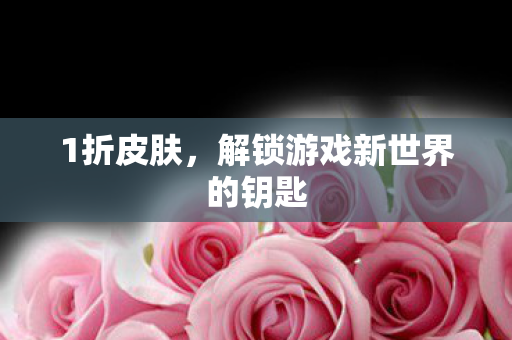 1折皮肤，解锁游戏新世界的钥匙