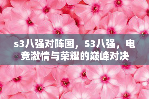 s3八强对阵图，S3八强，电竞激情与荣耀的巅峰对决