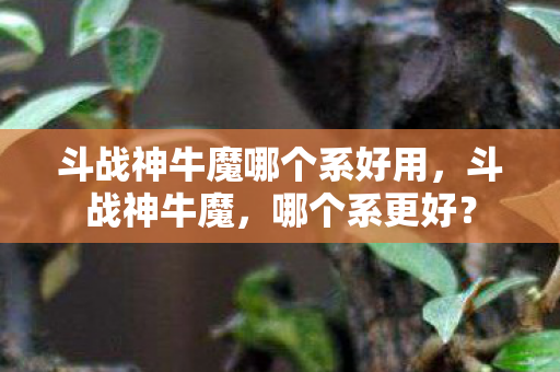 斗战神牛魔哪个系好用，斗战神牛魔，哪个系更好？