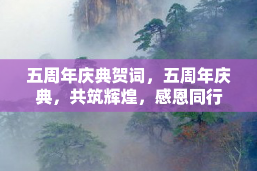 五周年庆典贺词，五周年庆典，共筑辉煌，感恩同行