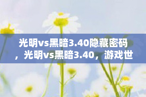 光明vs黑暗3.40隐藏密码，光明vs黑暗3.40，游戏世界的两极探索