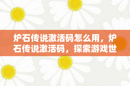炉石传说激活码怎么用，炉石传说激活码，探索游戏世界的钥匙