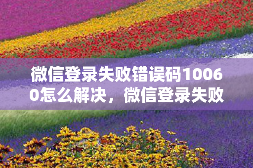 微信登录失败错误码10060怎么解决，微信登录失败，解锁背后的原因与应对策略