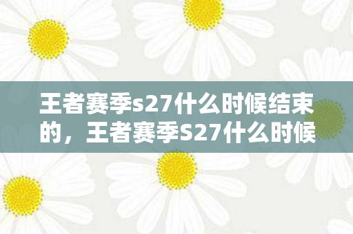 王者赛季s27什么时候结束的，王者赛季S27什么时候结束？