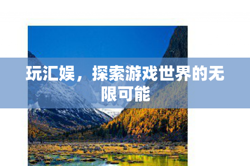 玩汇娱，探索游戏世界的无限可能