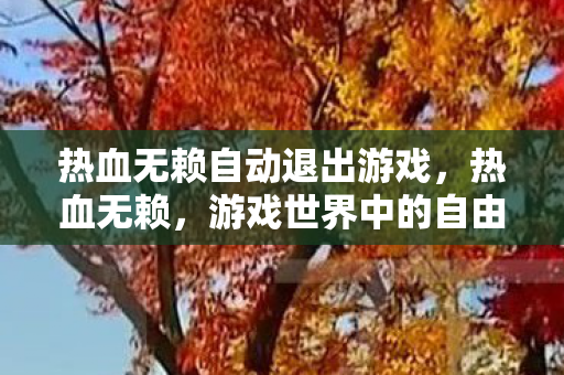 热血无赖自动退出游戏，热血无赖，游戏世界中的自由与约束
