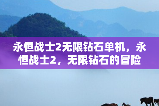 永恒战士2无限钻石单机，永恒战士2，无限钻石的冒险之旅