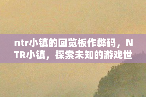 ntr小镇的回览板作弊码，NTR小镇，探索未知的游戏世界