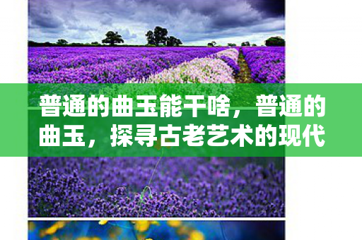 普通的曲玉能干啥，普通的曲玉，探寻古老艺术的现代魅力