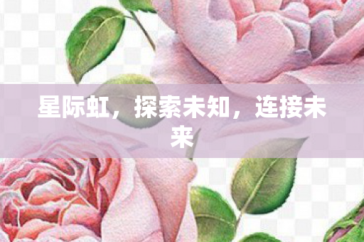 星际虹，探索未知，连接未来