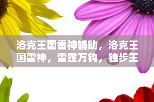洛克王国雷神辅助，洛克王国雷神，雷霆万钧，独步王国