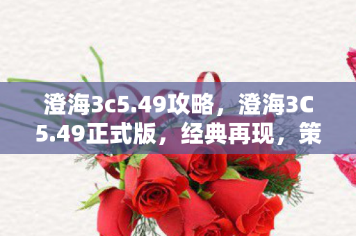 澄海3c5.49攻略，澄海3C5.49正式版，经典再现，策略与激情的碰撞