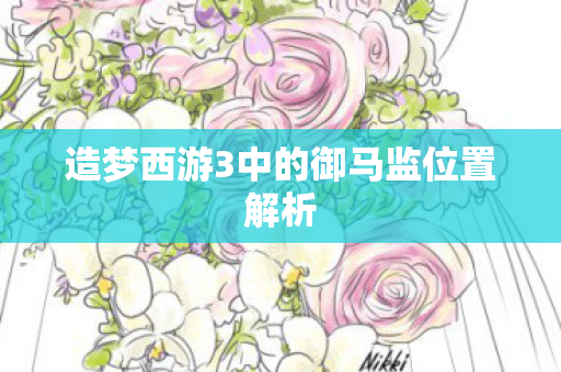 造梦西游3中的御马监位置解析