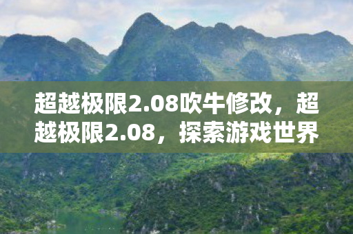 超越极限2.08吹牛修改，超越极限2.08，探索游戏世界的无限可能