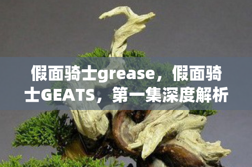 假面骑士grease，假面骑士GEATS，第一集深度解析