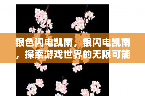 银色闪电凯南，银闪电凯南，探索游戏世界的无限可能