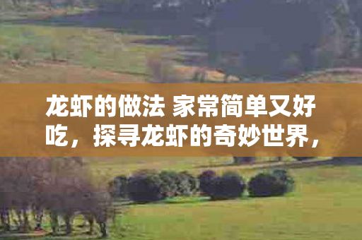 龙虾的做法 家常简单又好吃，探寻龙虾的奇妙世界，从海洋深处到餐桌佳肴