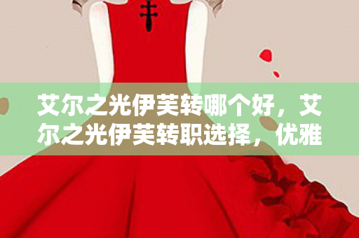 艾尔之光伊芙转哪个好，艾尔之光伊芙转职选择，优雅与力量的完美融合