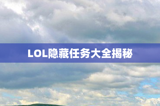 LOL隐藏任务大全揭秘 LOL隐藏任务大全揭秘