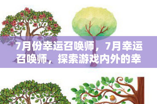 7月份幸运召唤师，7月幸运召唤师，探索游戏内外的幸运之旅