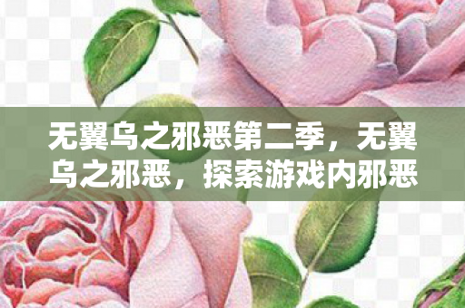 无翼乌之邪恶第二季，无翼乌之邪恶，探索游戏内邪恶势力的魅力与影响