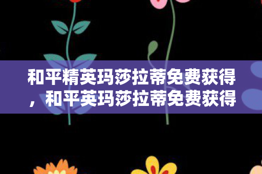 和平精英玛莎拉蒂免费获得，和平英玛莎拉蒂免费获得，揭秘官方活动与玩家福利